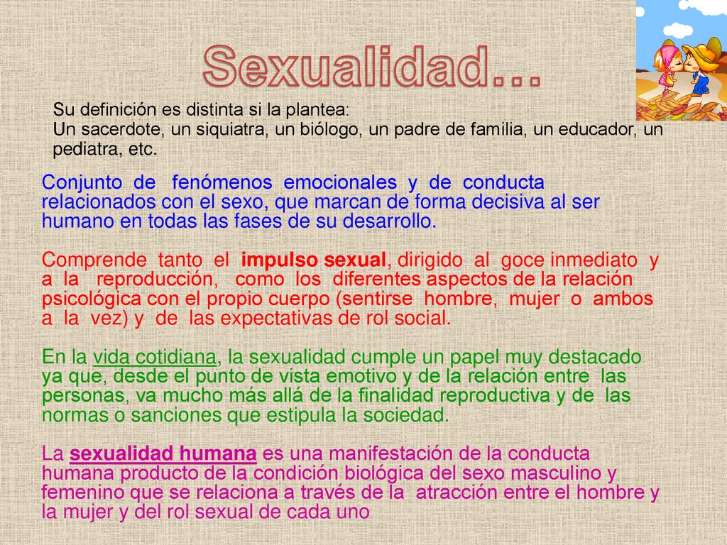 Sexualidad… Su definición es distinta si la plantea: Un sacerdote, un siquiatra, un biólogo, un padre de familia, un educador, un pediatra, etc.