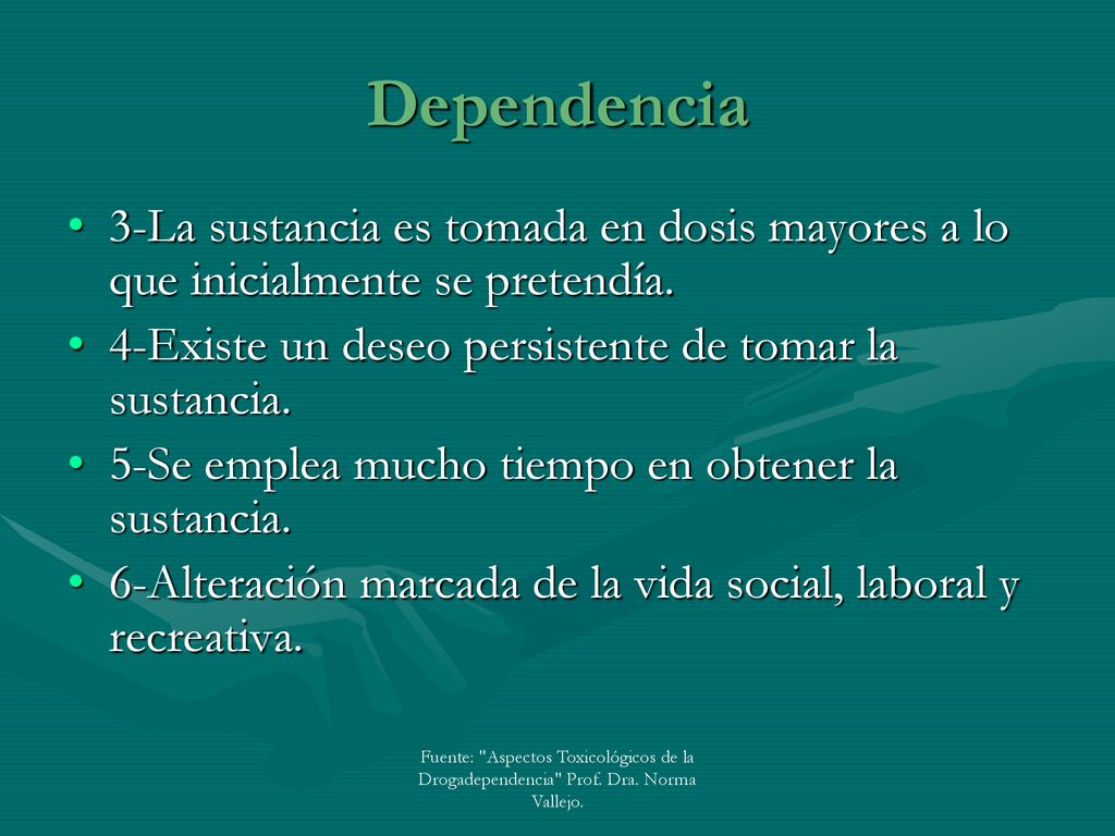 Dependencia 3-La sustancia es tomada en dosis mayores a lo que inicialmente se pretendía. 4-Existe un deseo persistente de tomar la sustancia.