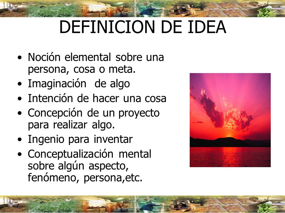 DEFINICION DE IDEA Noción elemental sobre una persona, cosa o meta.