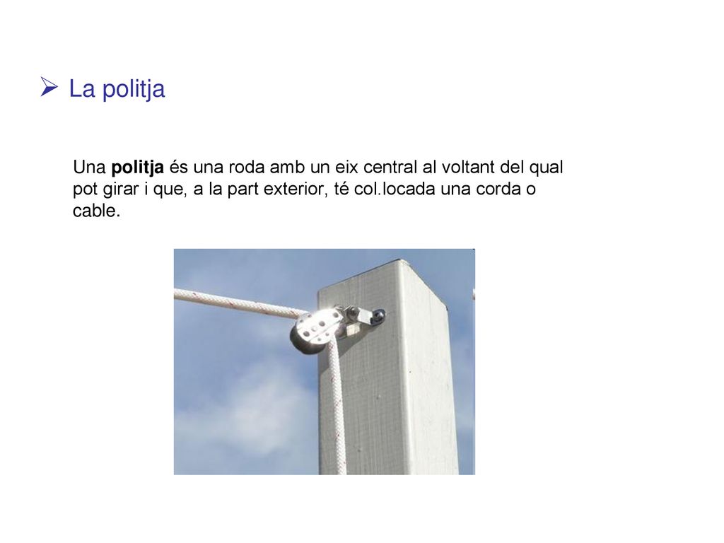 La politja Una politja és una roda amb un eix central al voltant del qual pot girar i que, a la part exterior, té col.locada una corda o cable.