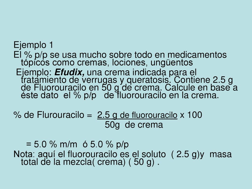 Ejemplo 1 El % p/p se usa mucho sobre todo en medicamentos tópicos como cremas, lociones, ungüentos.