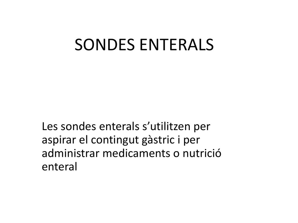 SONDES ENTERALS Les sondes enterals s’utilitzen per aspirar el contingut gàstric i per administrar medicaments o nutrició enteral.