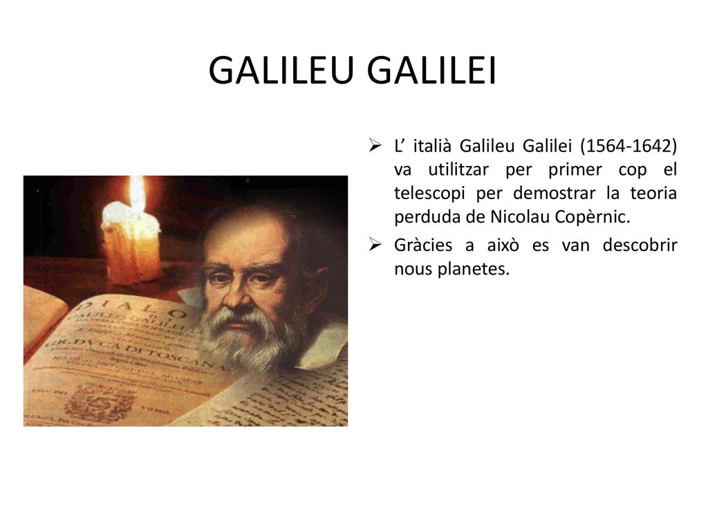 GALILEU GALILEI L’ italià Galileu Galilei ( ) va utilitzar per primer cop el telescopi per demostrar la teoria perduda de Nicolau Copèrnic.