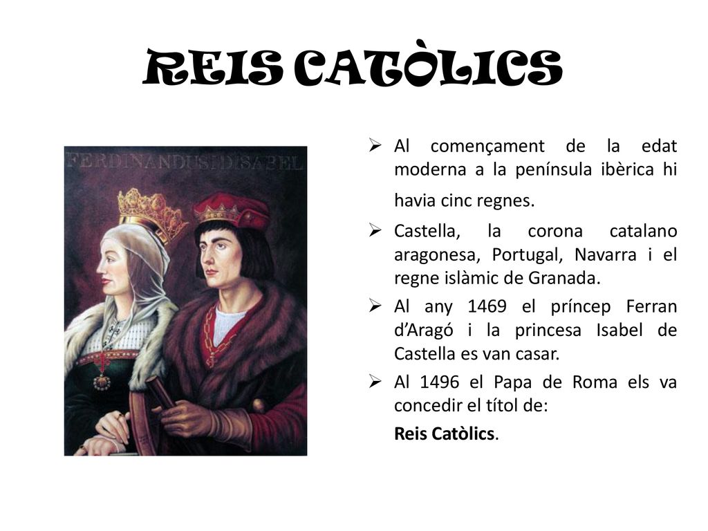 REIS CATÒLICS Al començament de la edat moderna a la península ibèrica hi havia cinc regnes.