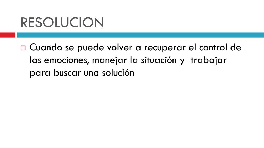 RESOLUCION Cuando se puede volver a recuperar el control de las emociones, manejar la situación y trabajar para buscar una solución.