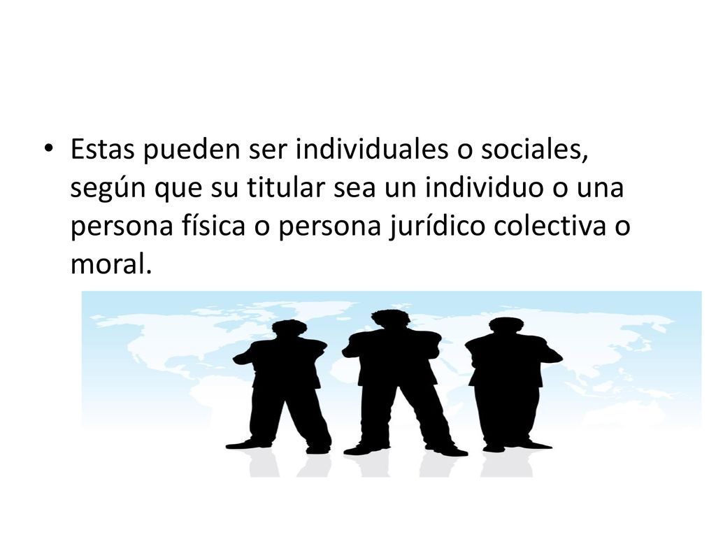 Estas pueden ser individuales o sociales, según que su titular sea un individuo o una persona física o persona jurídico colectiva o moral.