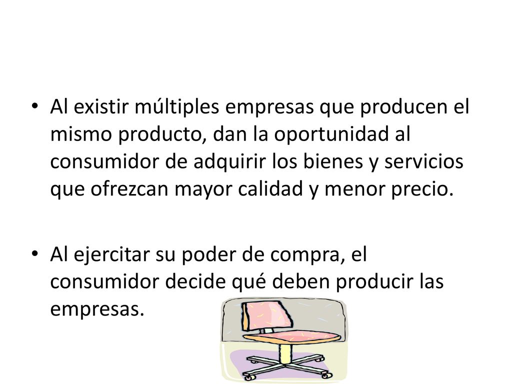 Al existir múltiples empresas que producen el mismo producto, dan la oportunidad al consumidor de adquirir los bienes y servicios que ofrezcan mayor calidad y menor precio.