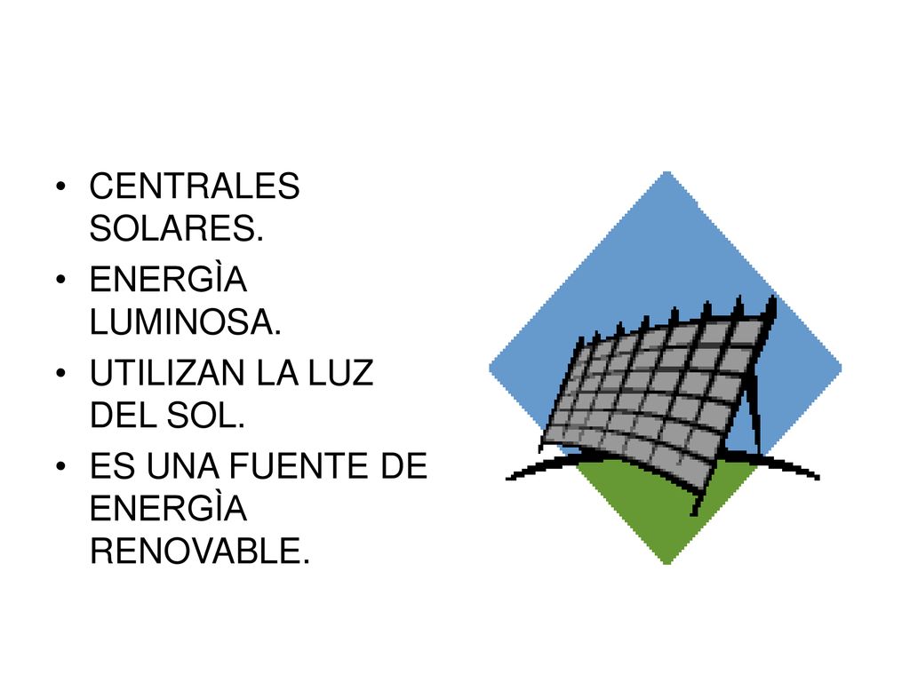 CENTRALES SOLARES. ENERGÌA LUMINOSA. UTILIZAN LA LUZ DEL SOL. ES UNA FUENTE DE ENERGÌA RENOVABLE.