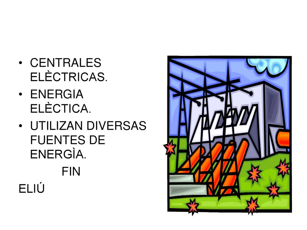 CENTRALES ELÈCTRICAS. ENERGIA ELÈCTICA. UTILIZAN DIVERSAS FUENTES DE ENERGÌA. FIN ELIÚ
