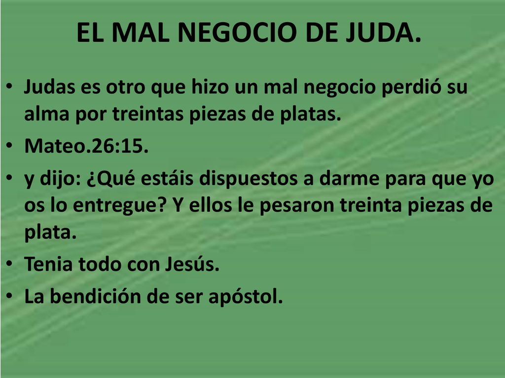 EL MAL NEGOCIO DE JUDA. Judas es otro que hizo un mal negocio perdió su alma por treintas piezas de platas.