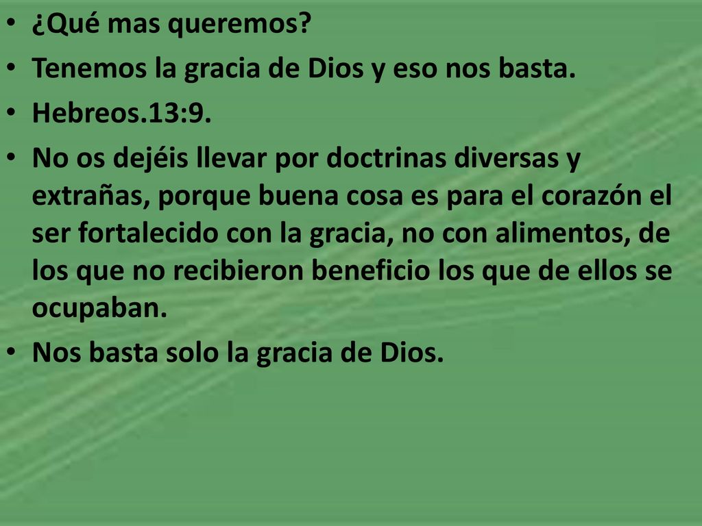 ¿Qué mas queremos Tenemos la gracia de Dios y eso nos basta. Hebreos.13:9.