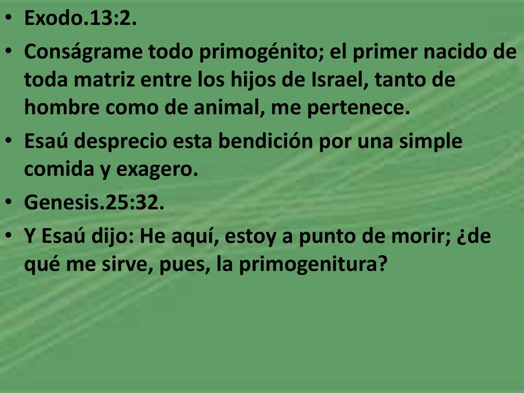 Exodo.13:2. Conságrame todo primogénito; el primer nacido de toda matriz entre los hijos de Israel, tanto de hombre como de animal, me pertenece.