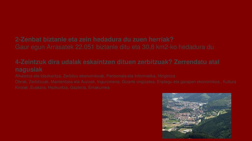 Zuen Udala ezagutzen 2-Zenbat biztanle eta zein hedadura du zuen herriak Gaur egun Arrasatek biztanle ditu eta 30,8 km2-ko hedadura du.