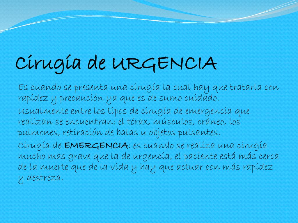 Cirugía de URGENCIA Es cuando se presenta una cirugía la cual hay que tratarla con rapidez y precaución ya que es de sumo cuidado.