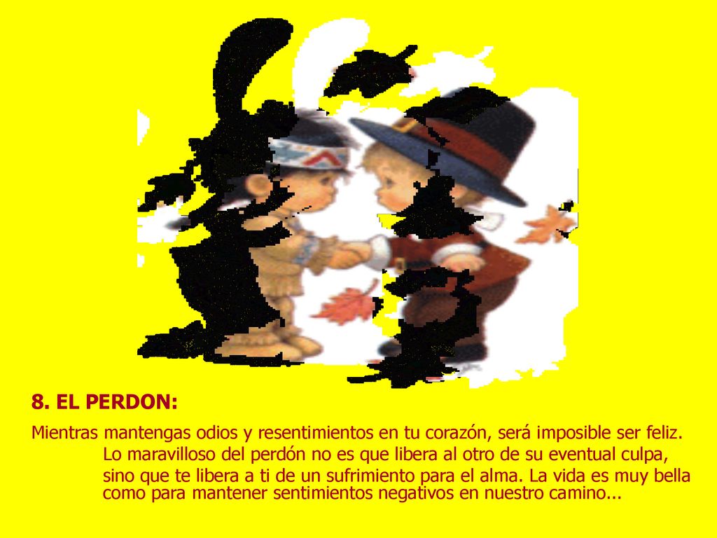 8. EL PERDON: Mientras mantengas odios y resentimientos en tu corazón, será imposible ser feliz.