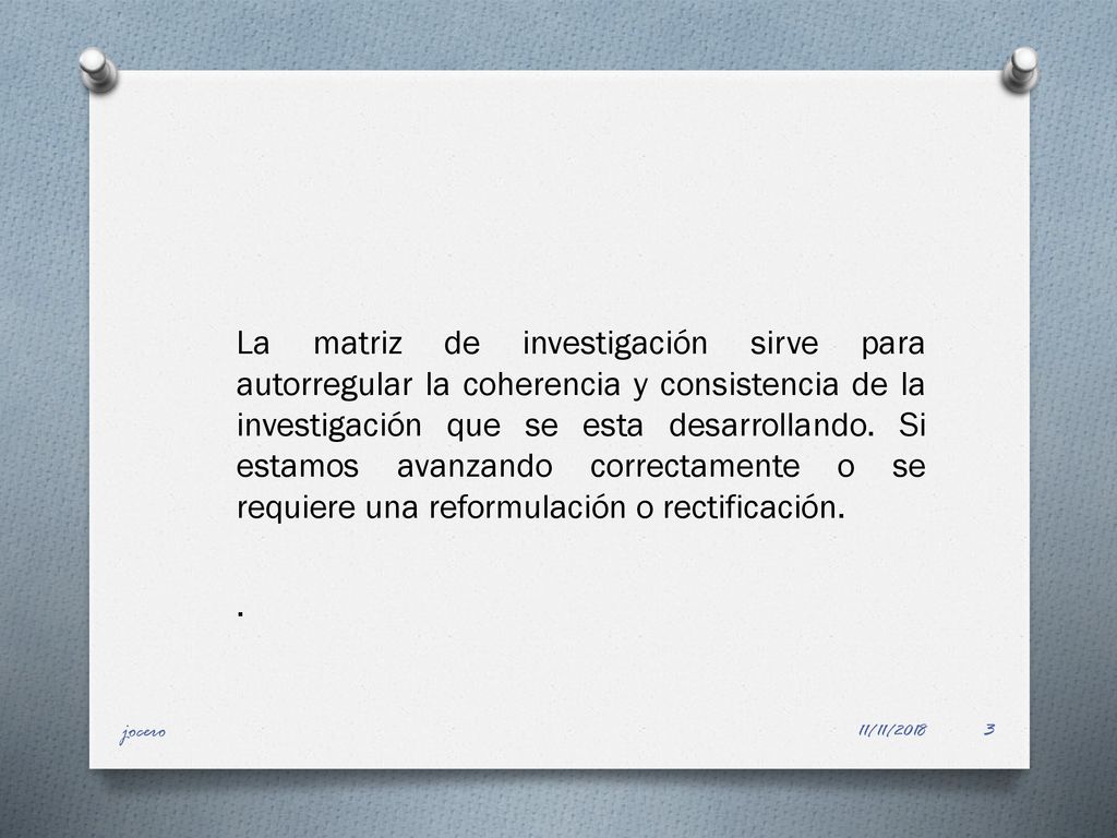 La matriz de investigación sirve para autorregular la coherencia y consistencia de la investigación que se esta desarrollando. Si estamos avanzando correctamente o se requiere una reformulación o rectificación. .