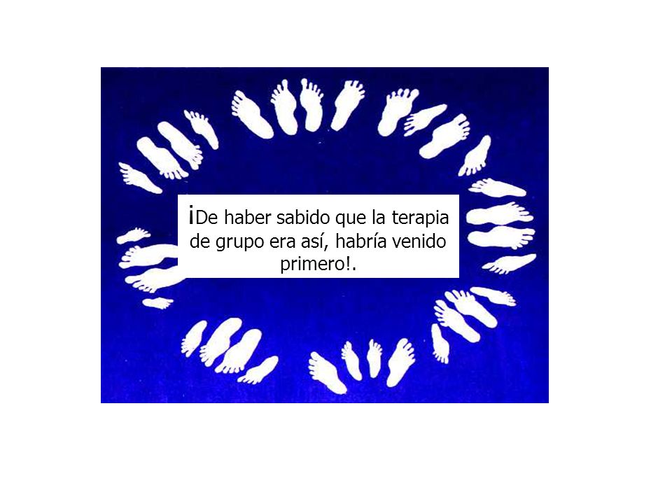 ¡De haber sabido que la terapia de grupo era así, habría venido primero!.
