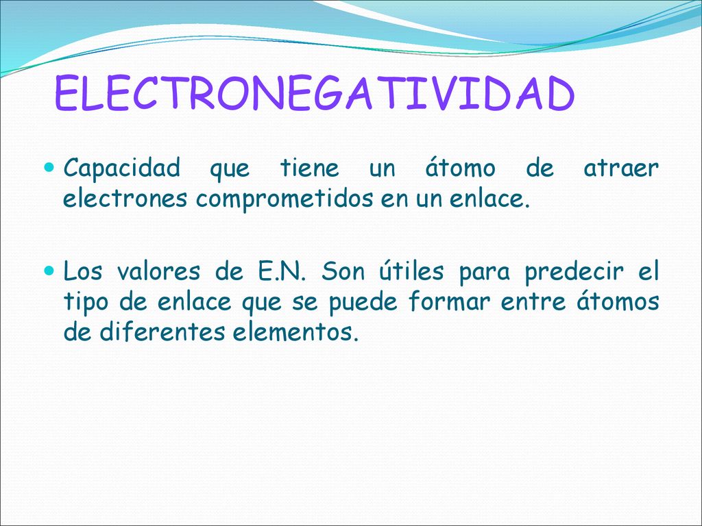 ELECTRONEGATIVIDAD Capacidad que tiene un átomo de atraer electrones comprometidos en un enlace.