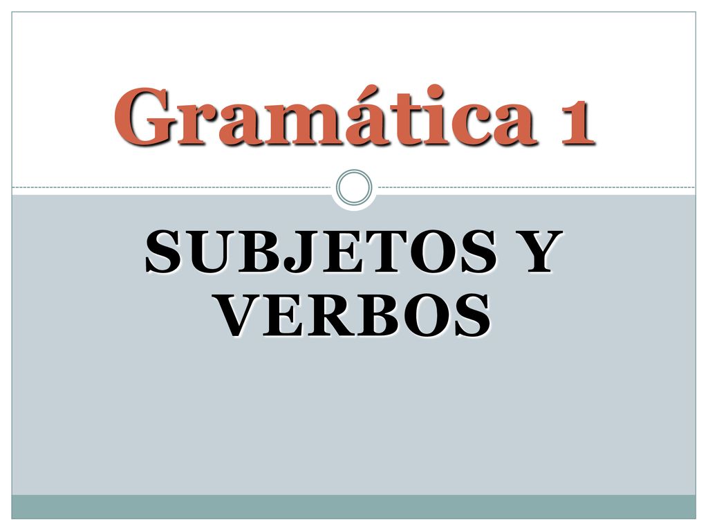 Gramática 1 SUBJETOS Y VERBOS Ch. 1 - Subjects and Verbs