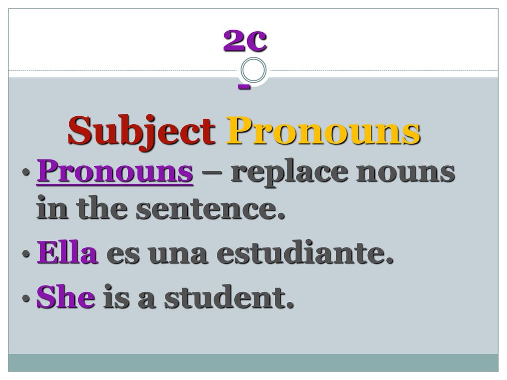 2c - Subject Pronouns Pronouns – replace nouns in the sentence.