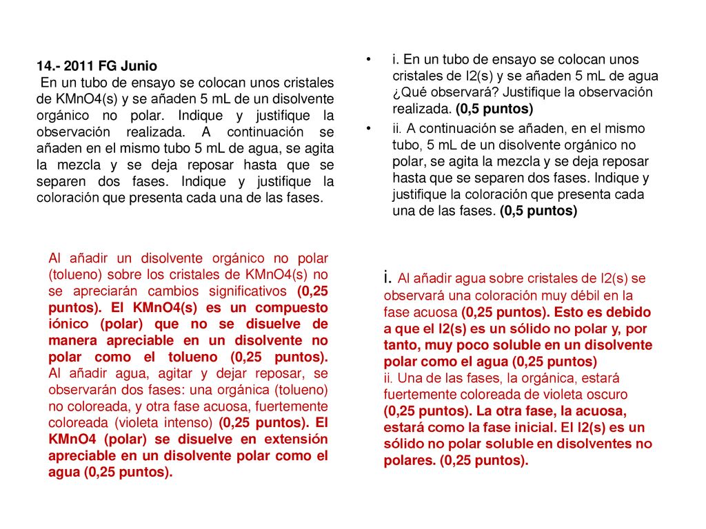 i. En un tubo de ensayo se colocan unos cristales de I2(s) y se añaden 5 mL de agua ¿Qué observará Justifique la observación realizada. (0,5 puntos)