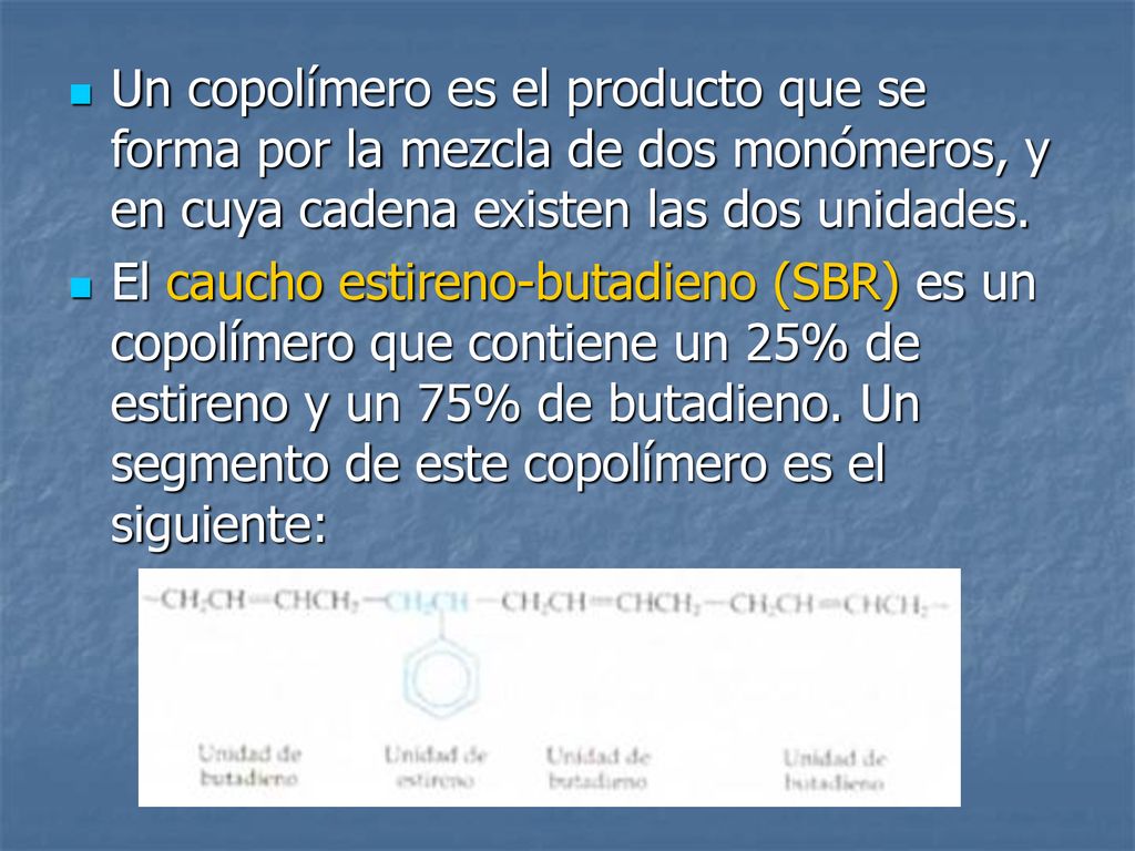 Un copolímero es el producto que se forma por la mezcla de dos monómeros, y en cuya cadena existen las dos unidades.