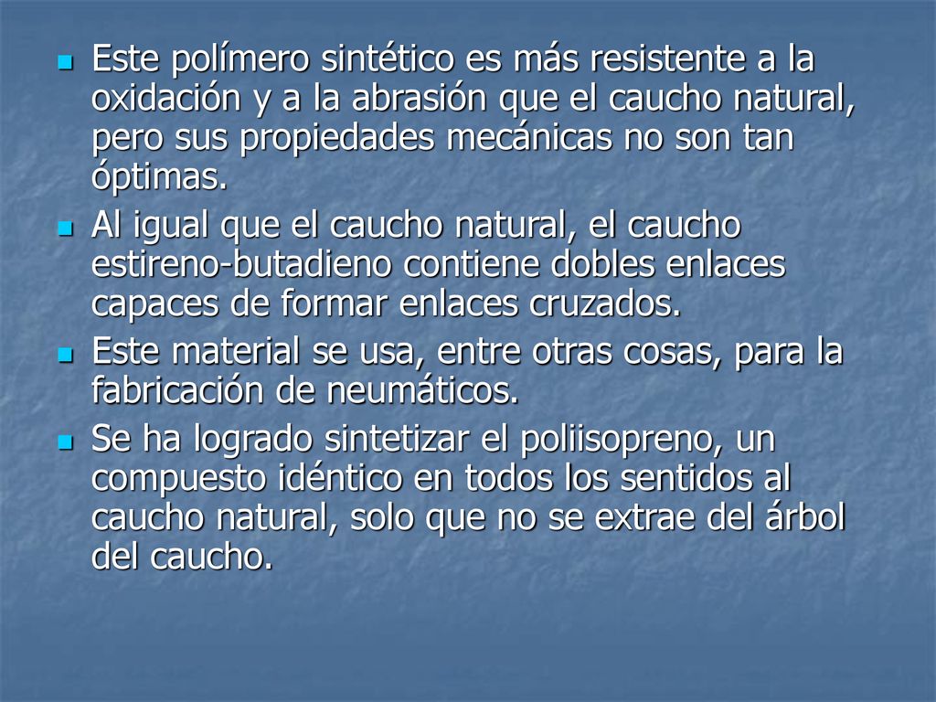 Este polímero sintético es más resistente a la oxidación y a la abrasión que el caucho natural, pero sus propiedades mecánicas no son tan óptimas.