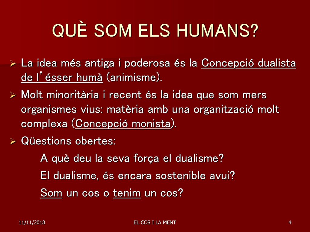 QUÈ SOM ELS HUMANS La idea més antiga i poderosa és la Concepció dualista de l’ésser humà (animisme).