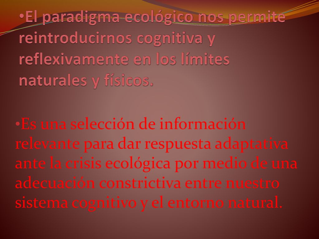 El paradigma ecológico nos permite reintroducirnos cognitiva y reflexivamente en los límites naturales y físicos.
