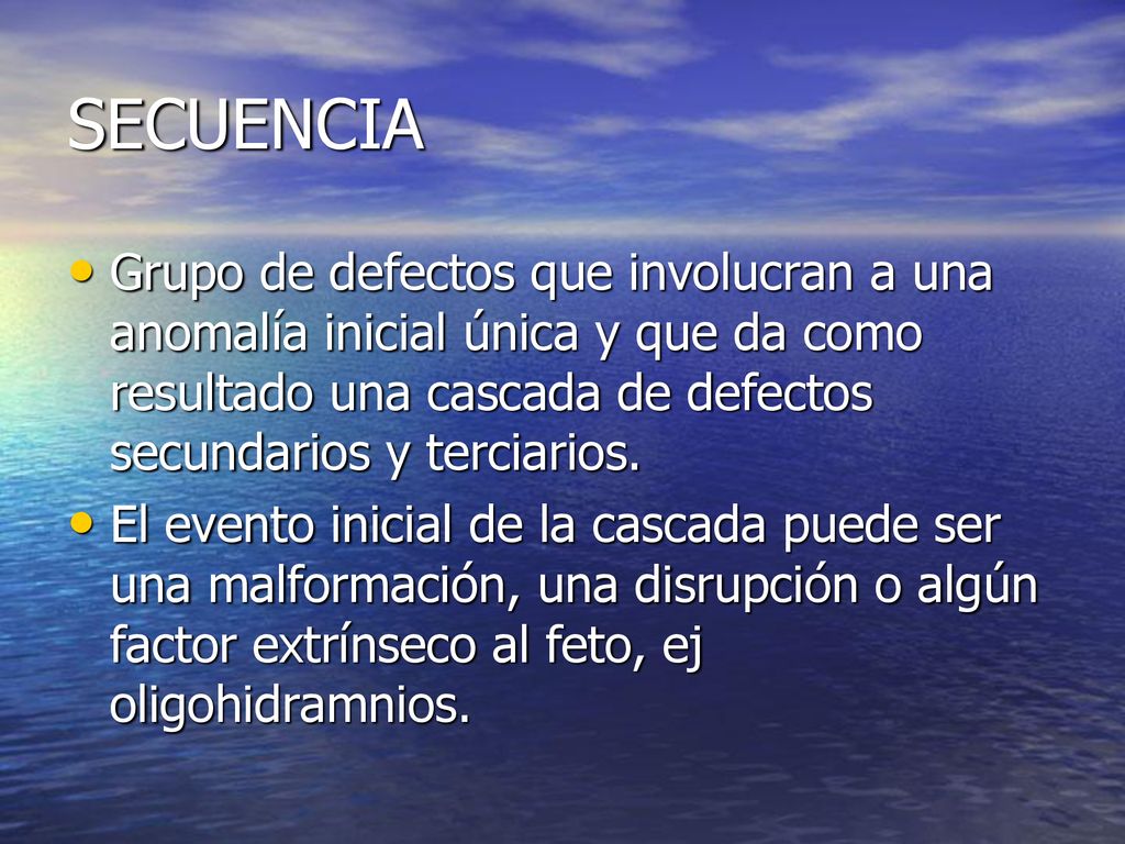 SECUENCIA Grupo de defectos que involucran a una anomalía inicial única y que da como resultado una cascada de defectos secundarios y terciarios.