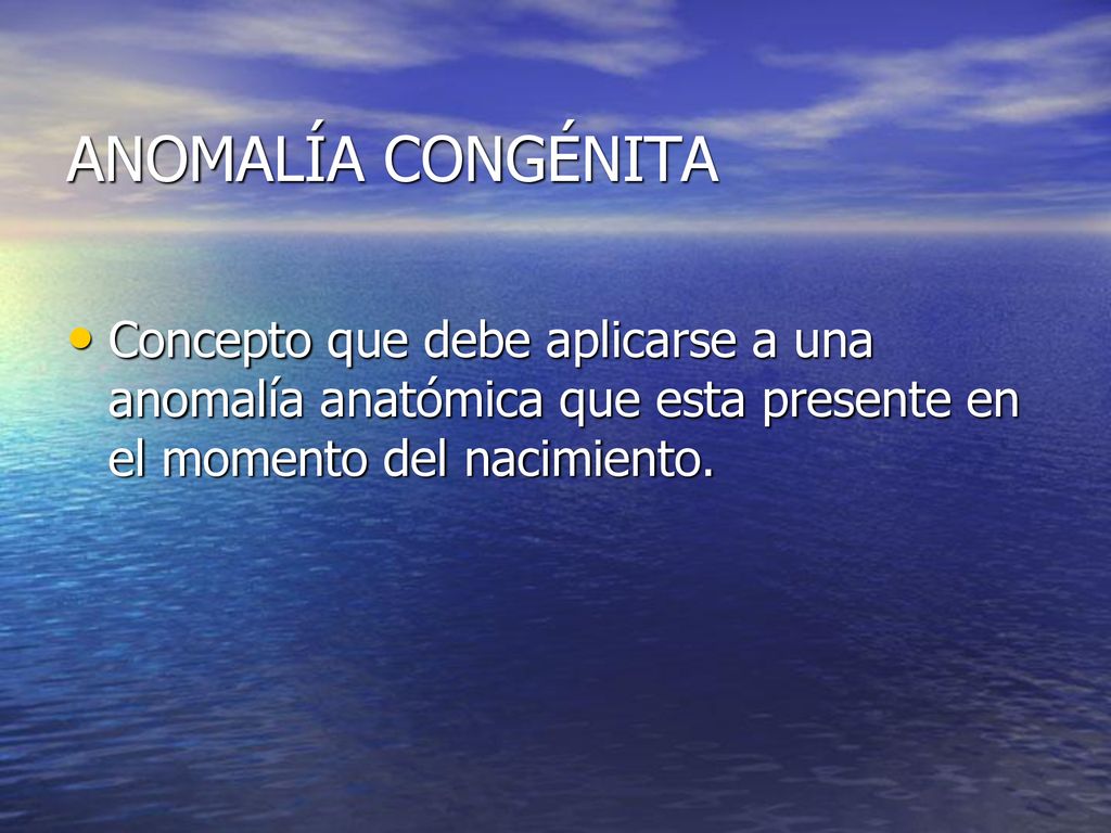ANOMALÍA CONGÉNITA Concepto que debe aplicarse a una anomalía anatómica que esta presente en el momento del nacimiento.