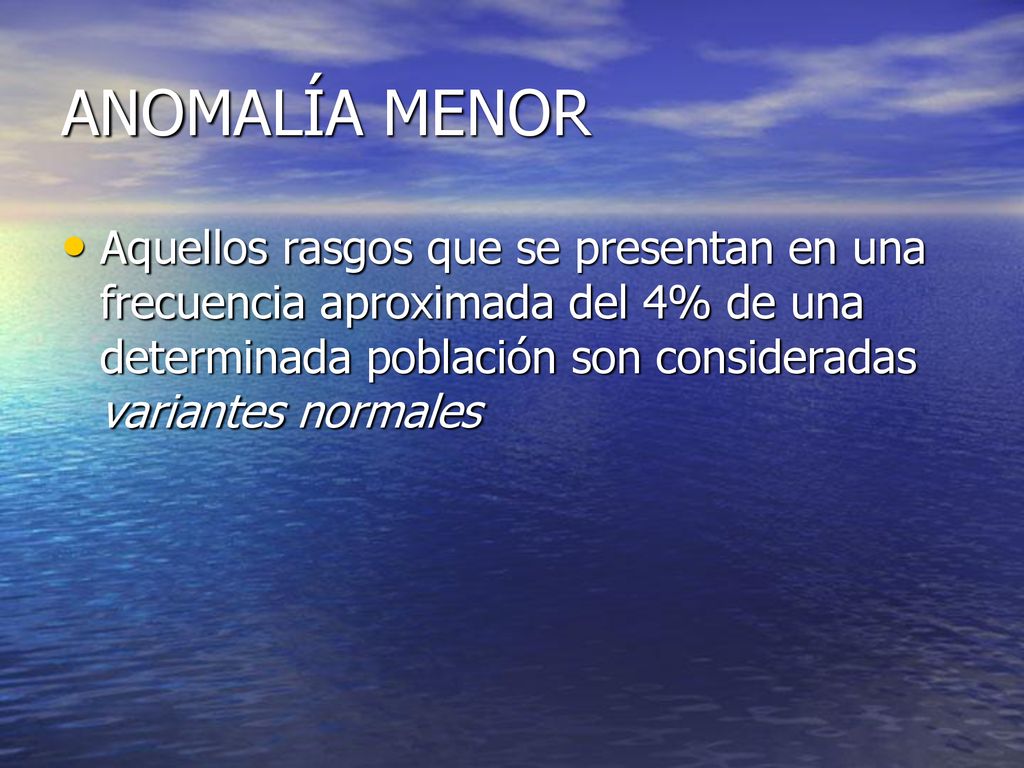 ANOMALÍA MENOR Aquellos rasgos que se presentan en una frecuencia aproximada del 4% de una determinada población son consideradas variantes normales.