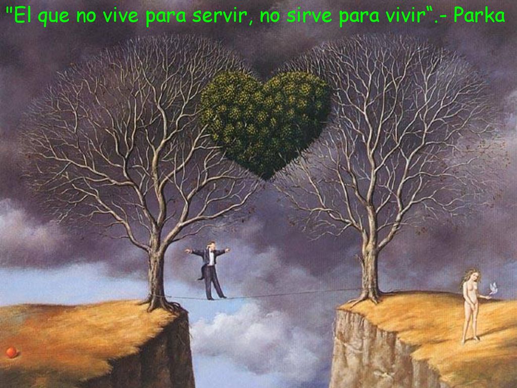 El que no vive para servir, no sirve para vivir .- Parka