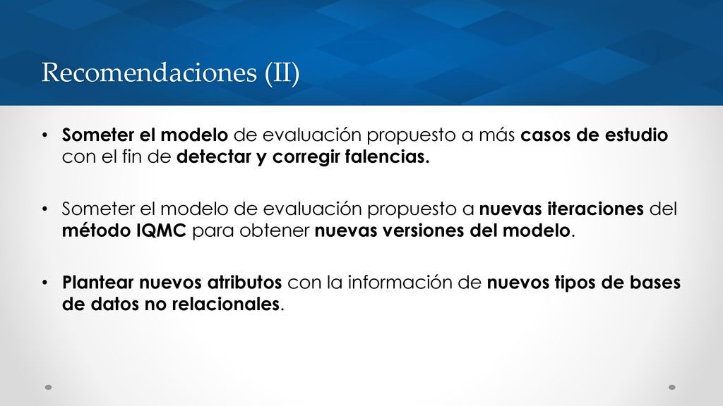 Recomendaciones (II) Someter el modelo de evaluación propuesto a más casos de estudio con el fin de detectar y corregir falencias.