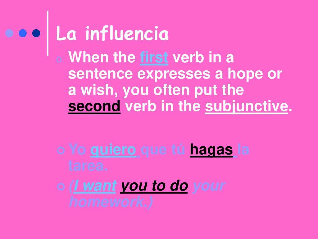 La influencia When the first verb in a sentence expresses a hope or a wish, you often put the second verb in the subjunctive.