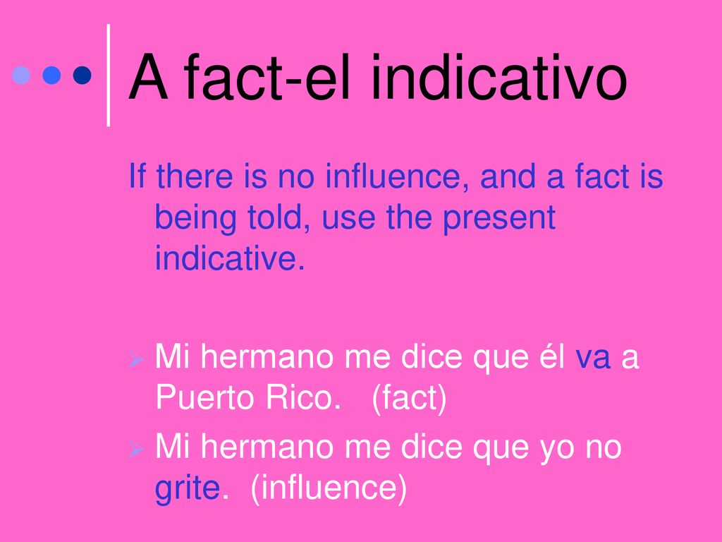 A fact-el indicativo If there is no influence, and a fact is being told, use the present indicative.