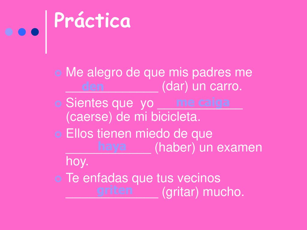Práctica Me alegro de que mis padres me _____________ (dar) un carro.