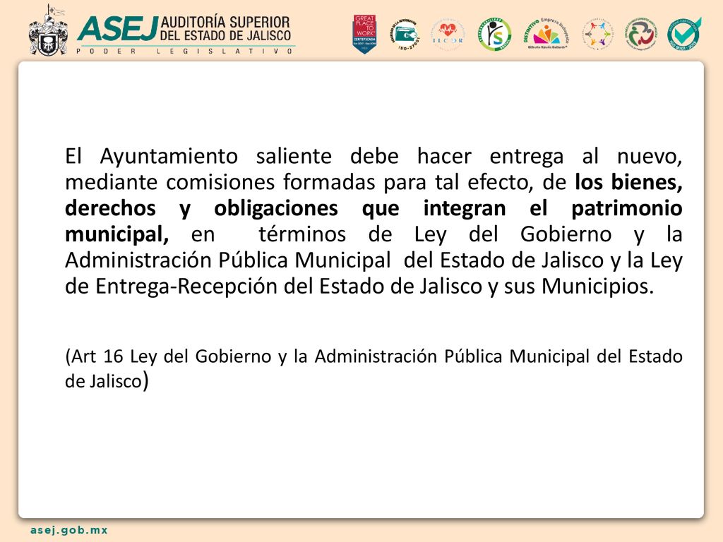 El Ayuntamiento saliente debe hacer entrega al nuevo, mediante comisiones formadas para tal efecto, de los bienes, derechos y obligaciones que integran el patrimonio municipal, en términos de Ley del Gobierno y la Administración Pública Municipal del Estado de Jalisco y la Ley de Entrega-Recepción del Estado de Jalisco y sus Municipios.