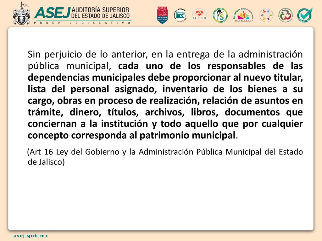 Sin perjuicio de lo anterior, en la entrega de la administración pública municipal, cada uno de los responsables de las dependencias municipales debe proporcionar al nuevo titular, lista del personal asignado, inventario de los bienes a su cargo, obras en proceso de realización, relación de asuntos en trámite, dinero, títulos, archivos, libros, documentos que conciernan a la institución y todo aquello que por cualquier concepto corresponda al patrimonio municipal.