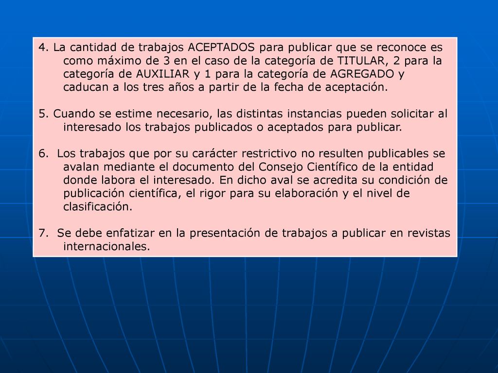 4. La cantidad de trabajos ACEPTADOS para publicar que se reconoce es como máximo de 3 en el caso de la categoría de TITULAR, 2 para la categoría de AUXILIAR y 1 para la categoría de AGREGADO y caducan a los tres años a partir de la fecha de aceptación.