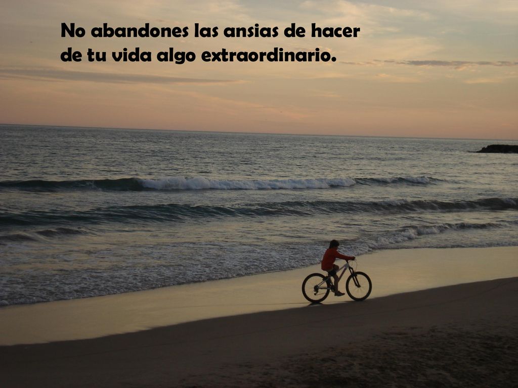 No abandones las ansias de hacer de tu vida algo extraordinario.