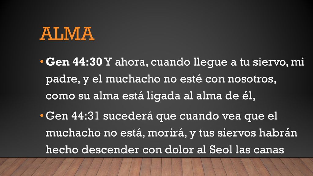 Alma Gen 44:30 Y ahora, cuando llegue a tu siervo, mi padre, y el muchacho no esté con nosotros, como su alma está ligada al alma de él,