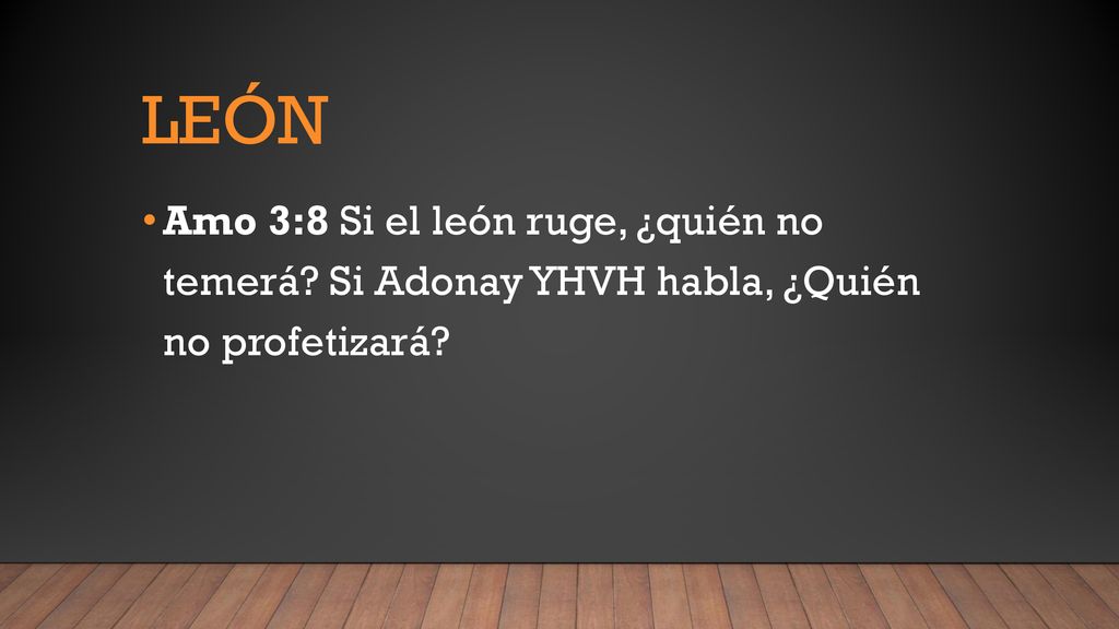león Amo 3:8 Si el león ruge, ¿quién no temerá Si Adonay YHVH habla, ¿Quién no profetizará