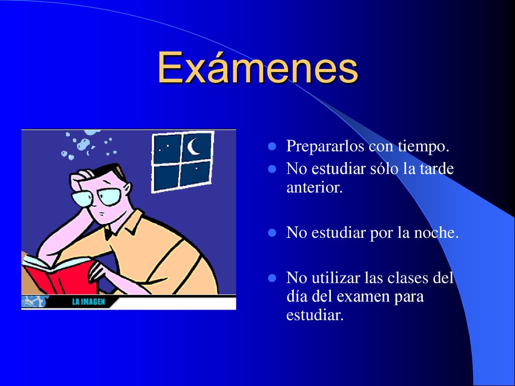 Exámenes Prepararlos con tiempo. No estudiar sólo la tarde anterior.