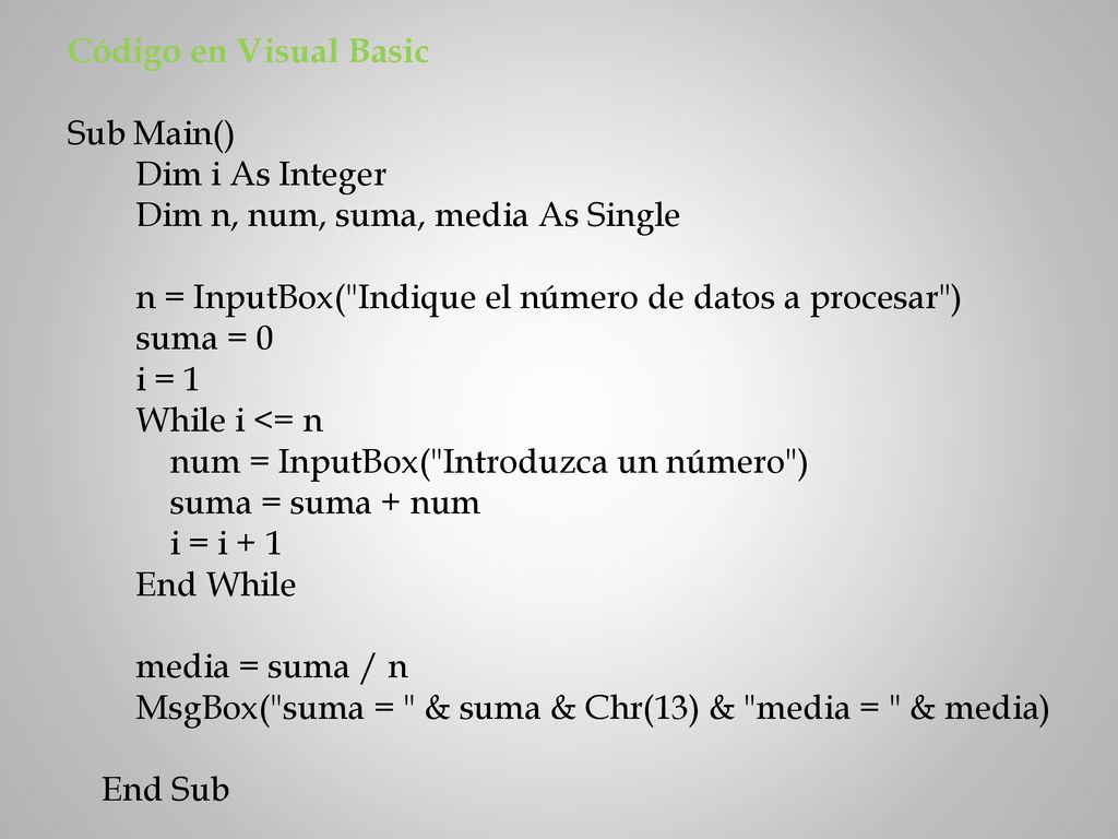Código en Visual Basic Sub Main() Dim i As Integer. Dim n, num, suma, media As Single. n = InputBox( Indique el número de datos a procesar )