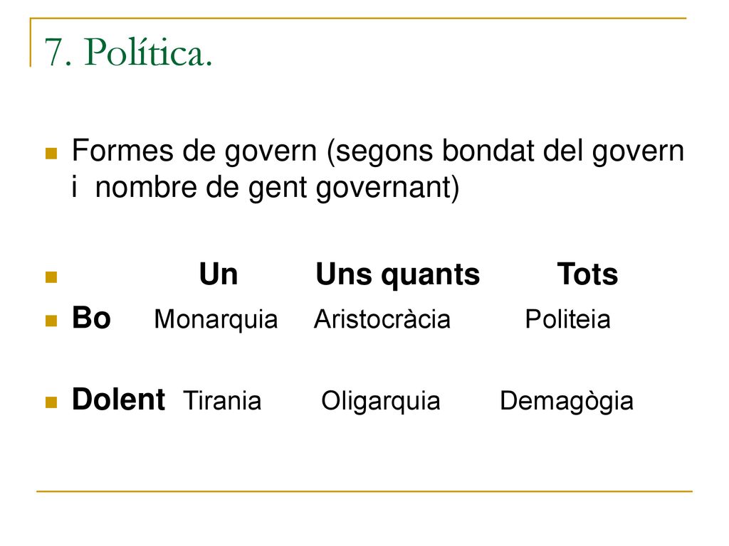 7. Política. Formes de govern (segons bondat del govern i nombre de gent governant) Un Uns quants Tots.