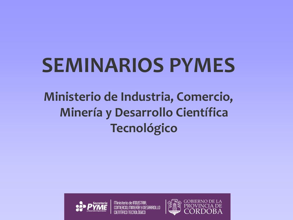 SEMINARIOS PYMES Ministerio de Industria, Comercio, Minería y Desarrollo Científica Tecnológico