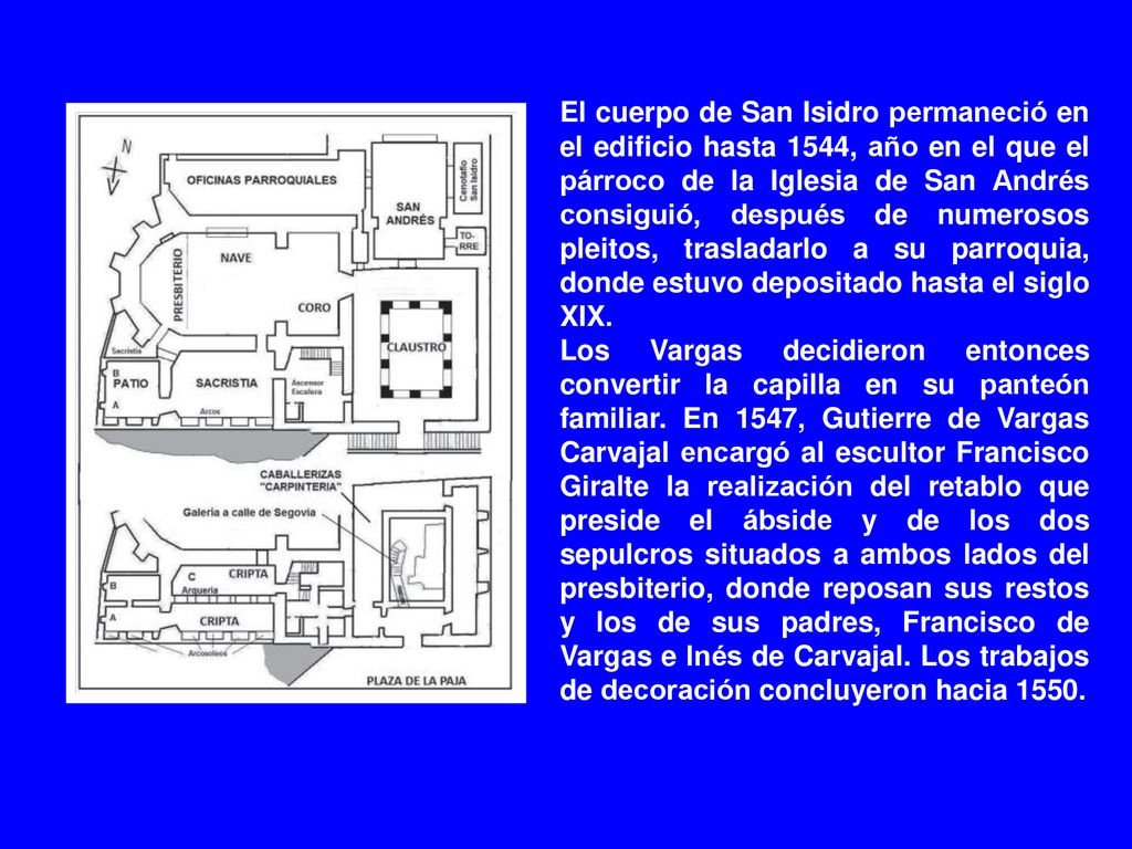 El cuerpo de San Isidro permaneció en el edificio hasta 1544, año en el que el párroco de la Iglesia de San Andrés consiguió, después de numerosos pleitos, trasladarlo a su parroquia, donde estuvo depositado hasta el siglo XIX.