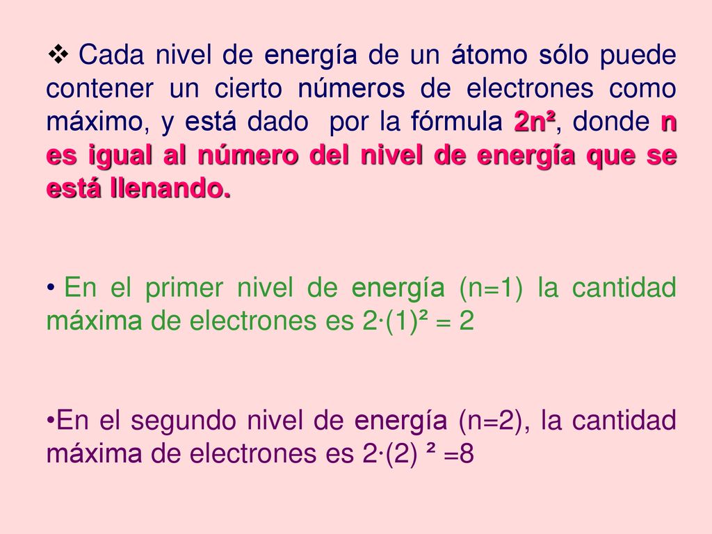 Cada nivel de energía de un átomo sólo puede contener un cierto números de electrones como máximo, y está dado por la fórmula 2n², donde n es igual al número del nivel de energía que se está llenando.