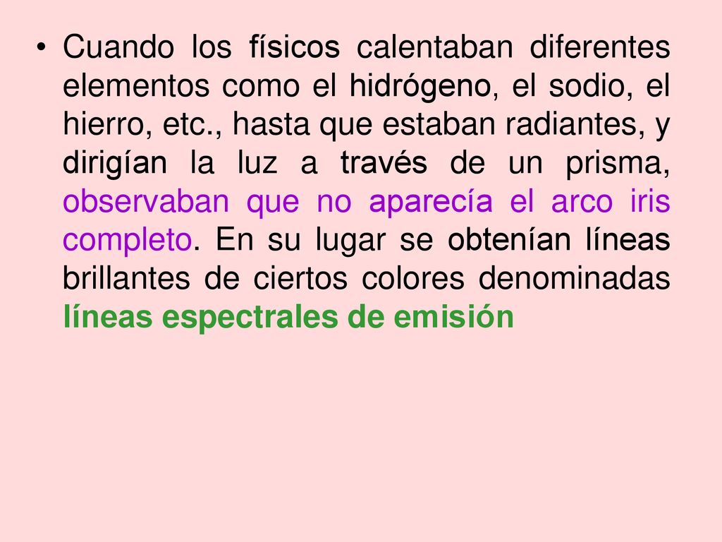 Cuando los físicos calentaban diferentes elementos como el hidrógeno, el sodio, el hierro, etc., hasta que estaban radiantes, y dirigían la luz a través de un prisma, observaban que no aparecía el arco iris completo.